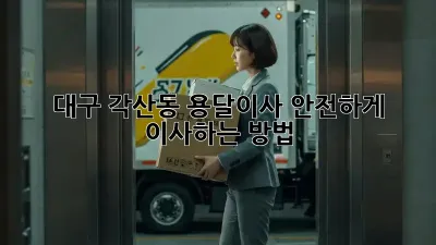 대구 각산동 용달이사, 안전하게 이사하는 방법!