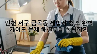 인천 서구 금곡동 세입자 청소 완벽 가이드: 문제 해결부터 꿀팁까지!