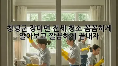 ✨ 창녕군 장마면 전세 청소, 꼼꼼하게 알아보고 깔끔하게 끝내자! 🏡