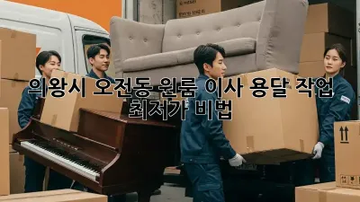 의왕시 오전동 원룸 이사, 용달 작업 최저가 비법!